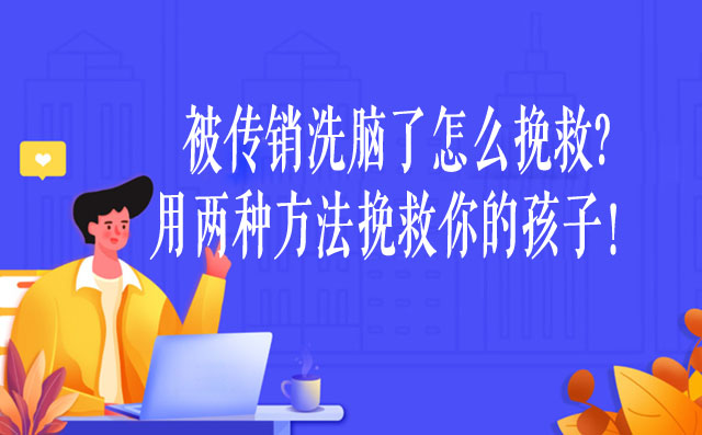 被传销洗脑了怎么挽救?用两种方法挽救你的孩子！