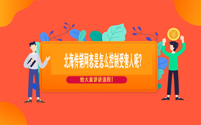 北海传销网恋是怎么控制受害人呢？给大家讲讲流程！