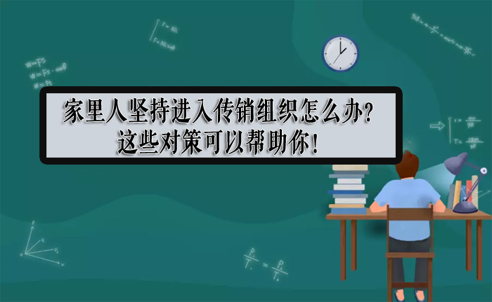 家里人坚持进入传销组织怎么办？这些对策可以帮助你！