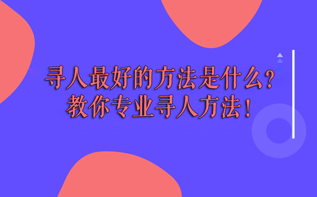 寻人最好的方法是什么？教你专业寻人方法！