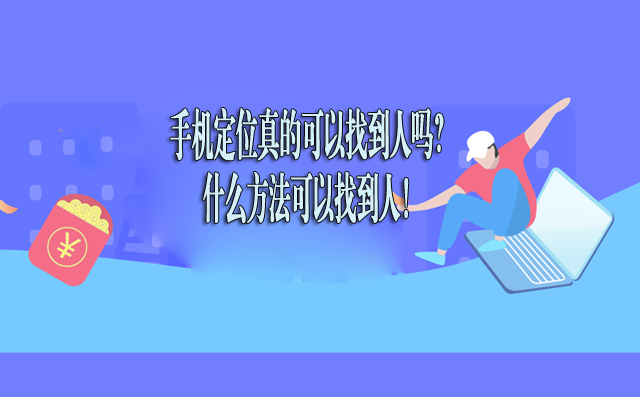 手机定位真的可以找到人吗？什么方法可以找到人！