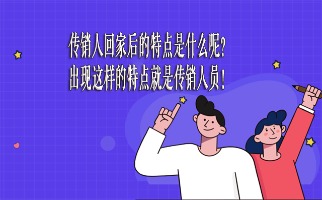 传销人回家后的特点是什么呢？出现这样的特点就是传销人员！