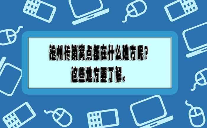 沧州传销窝点都在什么地方呢？这些地方要了解。