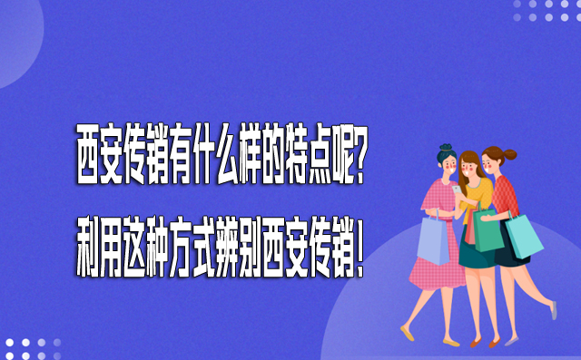 西安传销有什么样的特点呢？利用这种方式辨别西安传销！