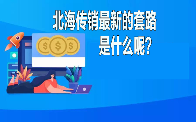 北海传销最新的套路是什么呢？