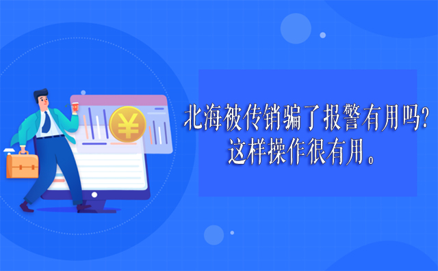 在北海被传销骗了报警有用吗?这样操作很有用。