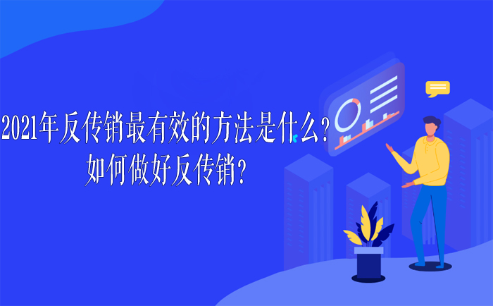 2021年反传销最有效的方法是什么？如何做好反传销？