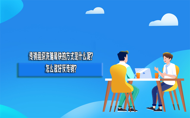 传销组织洗脑最快的方式是什么呢？怎么做好反传销？