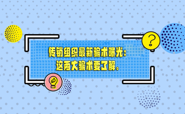 传销组织最新骗术曝光：这两大骗术要了解。