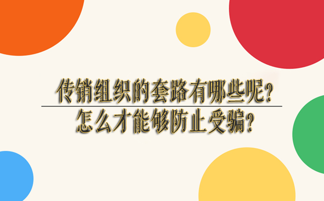 传销组织的套路有哪些呢？怎么才能够防止受骗？