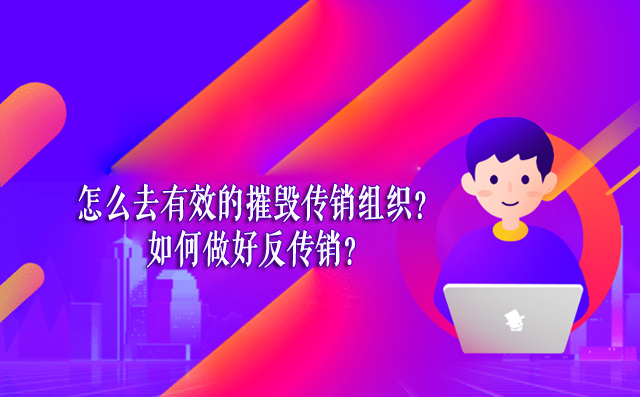 怎么去有效的摧毁传销组织？如何做好反传销？