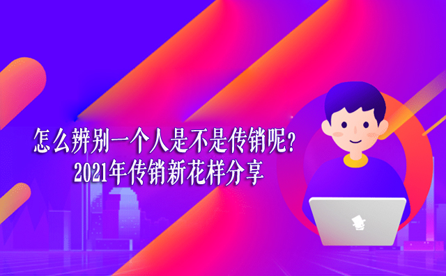 怎么辨别一个人是不是传销呢？2021年传销新花样分享