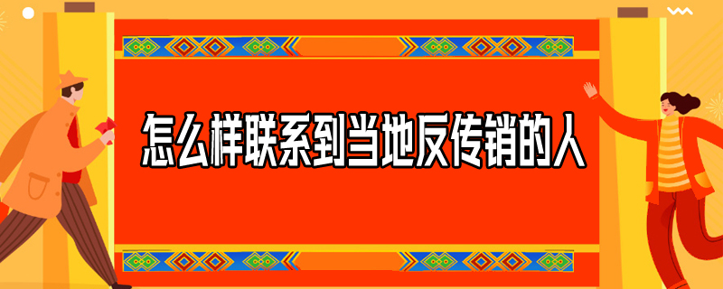 怎么样联系到当地反传销的人