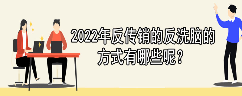 2022年反传销的反洗脑的方式有哪些呢？