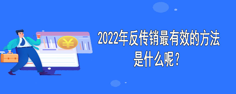 2022年反传销最有效的方法是什么呢？