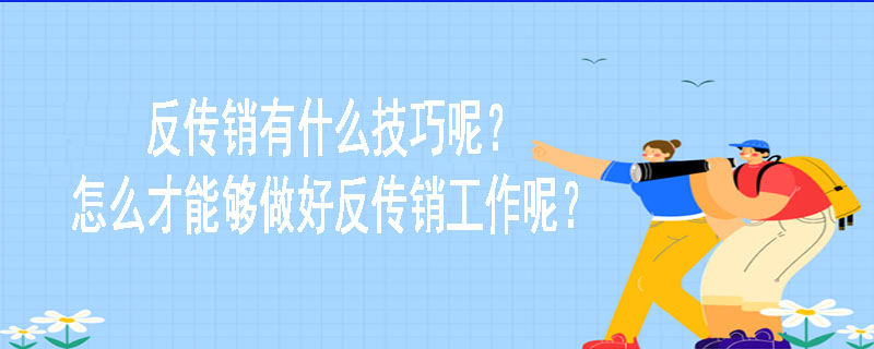 反传销有什么技巧呢？怎么才能够做好反传销工作呢？