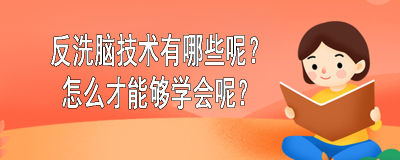 反洗脑技术有哪些呢？怎么才能够学会呢？