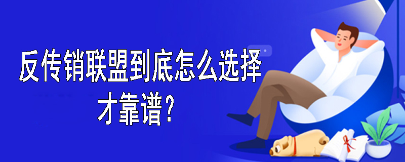 反传销联盟到底怎么选择才靠谱？