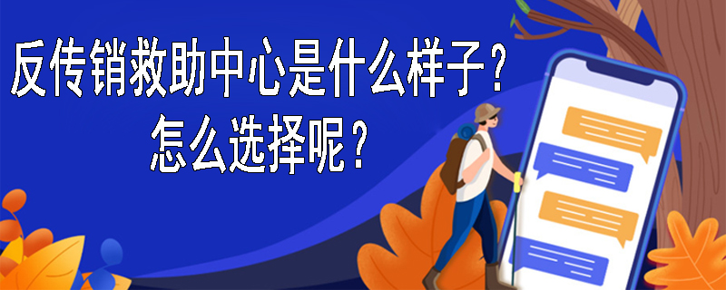 反传销救助中心是什么样子的呢？怎么选择呢？