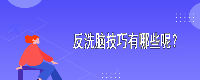 反洗脑技巧有哪些呢？