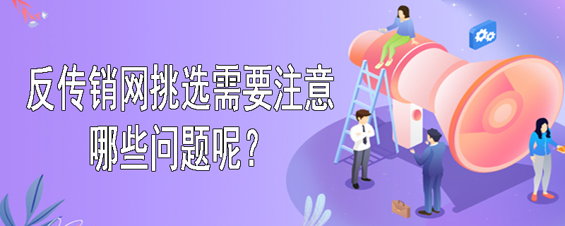 反传销网挑选需要注意哪些问题呢？