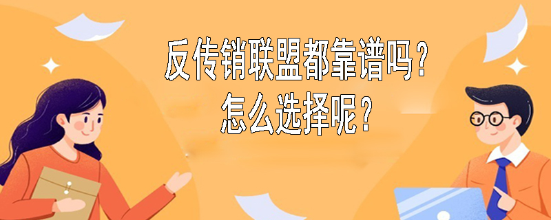 反传销联盟都靠谱吗？怎么选择呢？