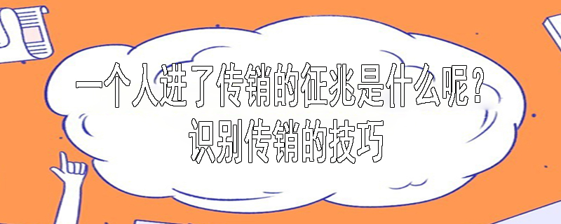 一个人进了传销的征兆是什么呢？识别传销的技巧