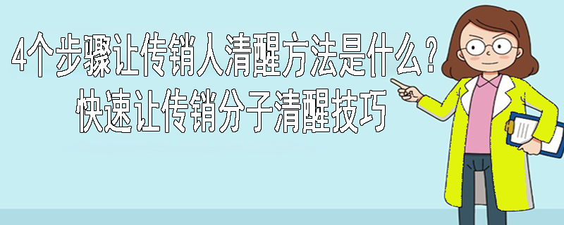 4个步骤让传销的人清醒方法是什么？快速让传销分子清醒技巧