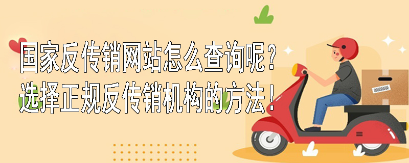 国家反传销网站怎么查询呢？选择正规反传销机构的方法！