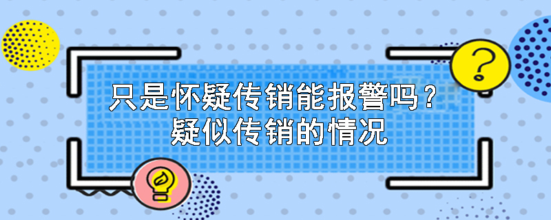 只是怀疑传销能报警吗？疑似传销的情况