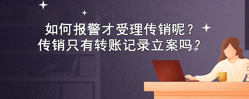 如何报警才受理传销呢？传销只有转账记录立案吗？