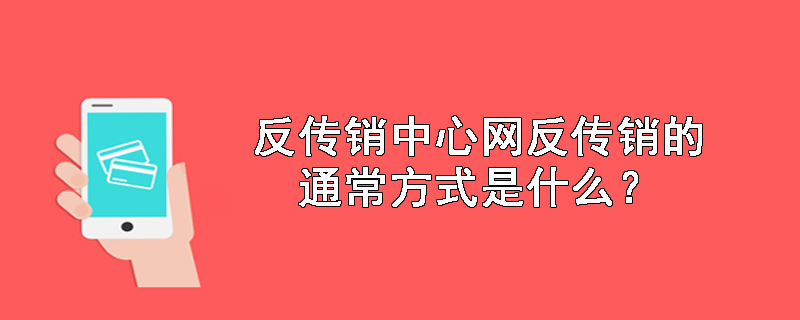 反传销中心网反传销的通常方式是什么？