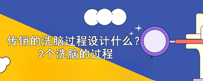 传销的洗脑过程设计什么？2个洗脑的过程