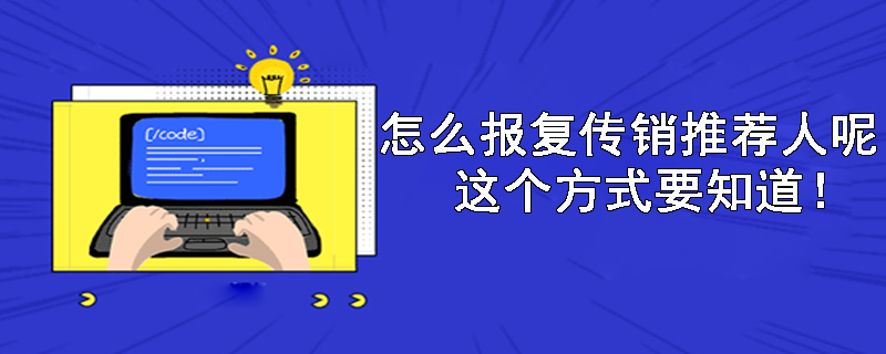 怎么报复传销推荐人呢？这个方式要知道！