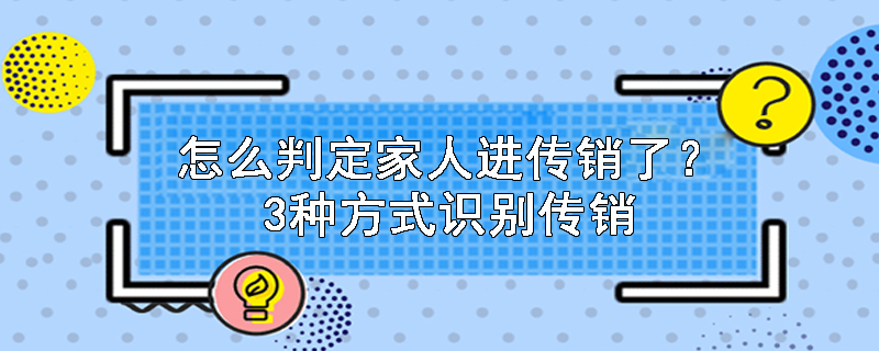 怎么判定家人进传销了？3种方式识别传销