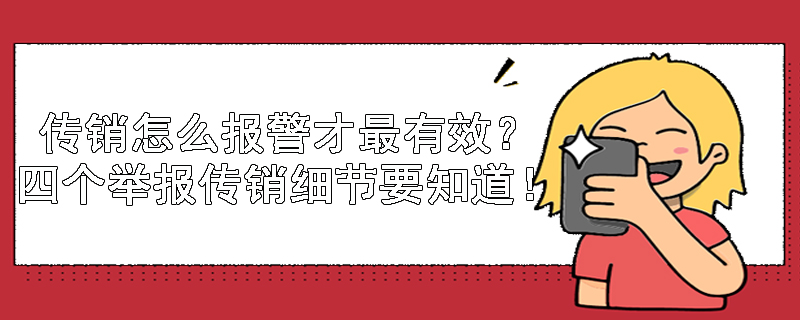 传销怎么报警才最有效？四个举报传销细节要知道！