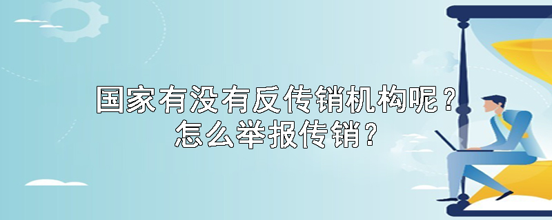 国家有没有反传销机构呢？怎么举报传销？