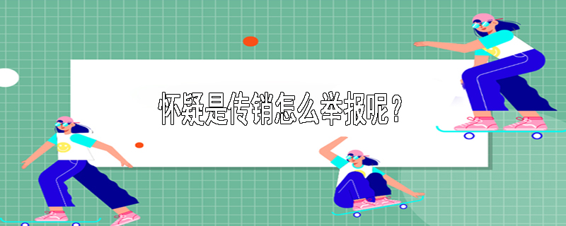 怀疑是传销怎么举报呢？