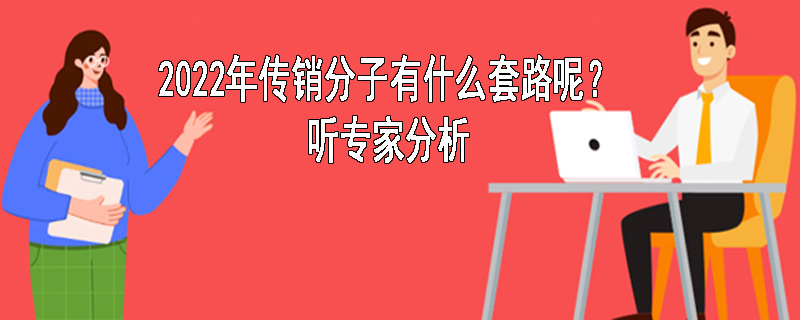 2022年传销分子有什么套路呢？听专家分析