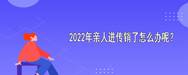 2022年亲人进传销了怎么办呢？