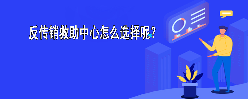 反传销救助中心怎么选择呢？