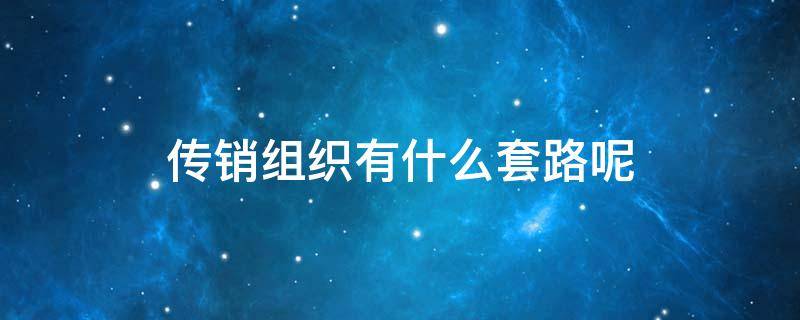 传销组织有什么套路呢？二个套路要知道！