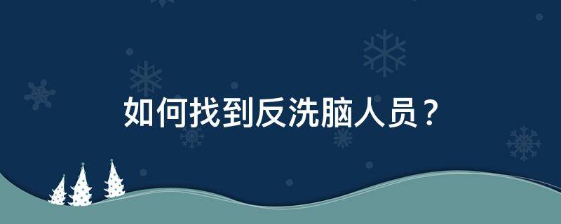 如何找到反洗脑人员？