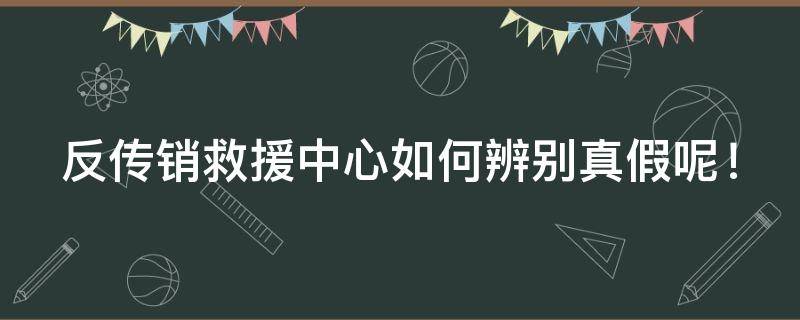 反传销救援中心如何辨别真假呢！