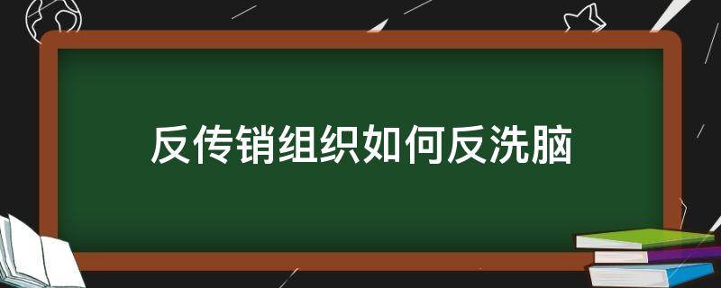 反传销组织如何反洗脑