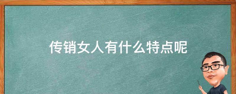 传销女人有什么特点呢！识别女传销分子也可以这样做！