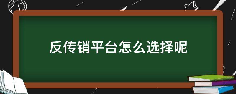 反传销平台怎么选择呢！教你一些方法吧！