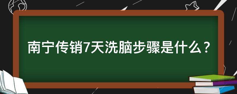 南宁传销7天洗脑步骤是什么？