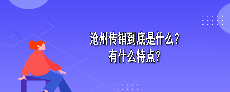 沧州传销到底是什么？有什么特点？