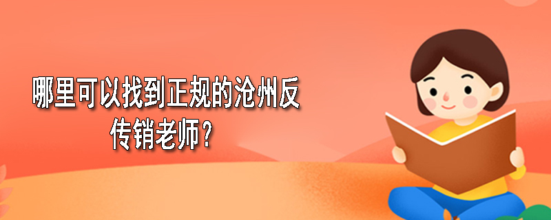 哪里可以找到正规的沧州反传销老师？